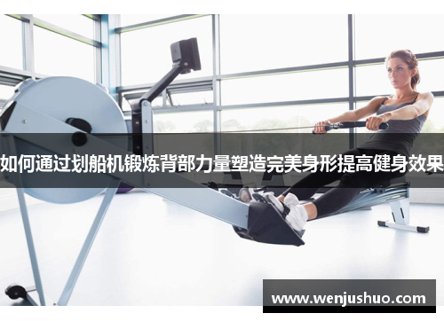如何通过划船机锻炼背部力量塑造完美身形提高健身效果