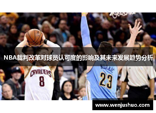 NBA裁判改革对球员认可度的影响及其未来发展趋势分析