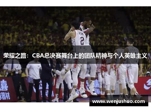 荣耀之路：CBA总决赛舞台上的团队精神与个人英雄主义