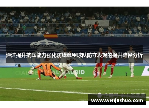 通过提升抗压能力强化防线意甲球队防守表现的提升路径分析